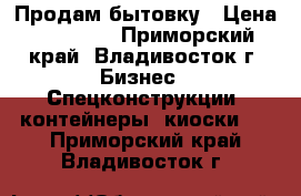 Продам бытовку › Цена ­ 60 000 - Приморский край, Владивосток г. Бизнес » Спецконструкции, контейнеры, киоски   . Приморский край,Владивосток г.